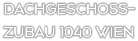 DACHGESCHOSS- ZUBAU 1040 WIEN
