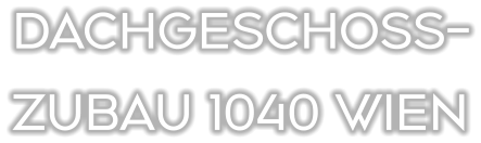 DACHGESCHOSS- ZUBAU 1040 WIEN