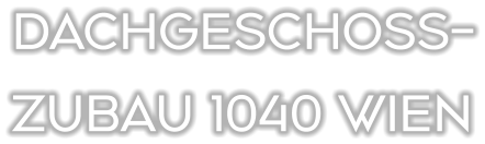 DACHGESCHOSS- ZUBAU 1040 WIEN
