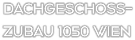 DACHGESCHOSS- ZUBAU 1050 WIEN